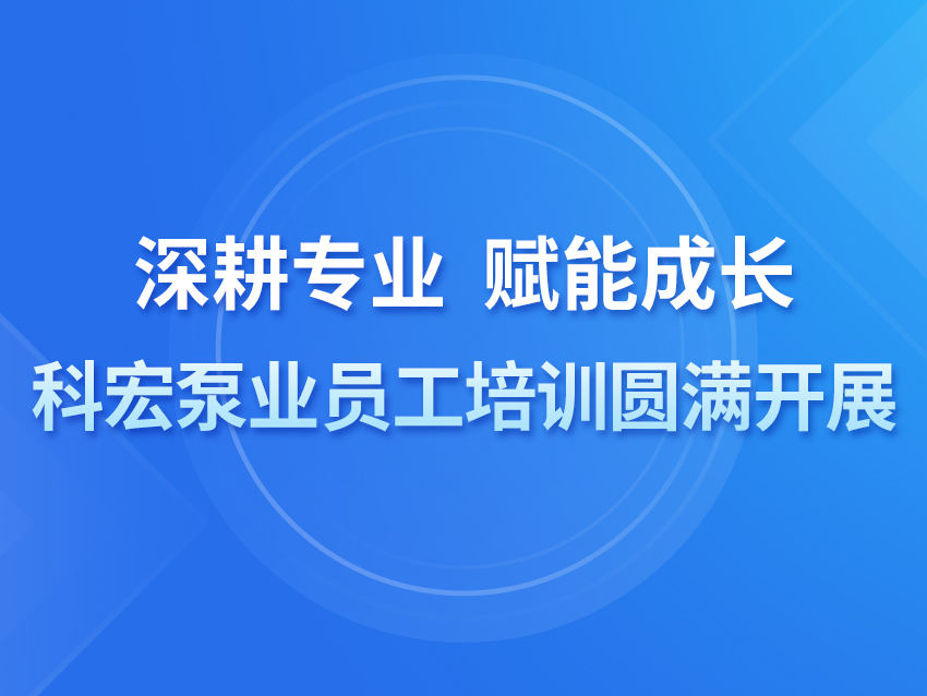 深耕專業(yè) 賦能成長——科宏泵業(yè)員工培訓(xùn)圓滿開展
