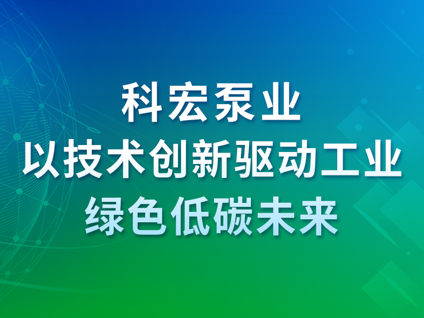 科宏泵業(yè)：以技術(shù)創(chuàng)新驅(qū)動工業(yè)綠色低碳未來