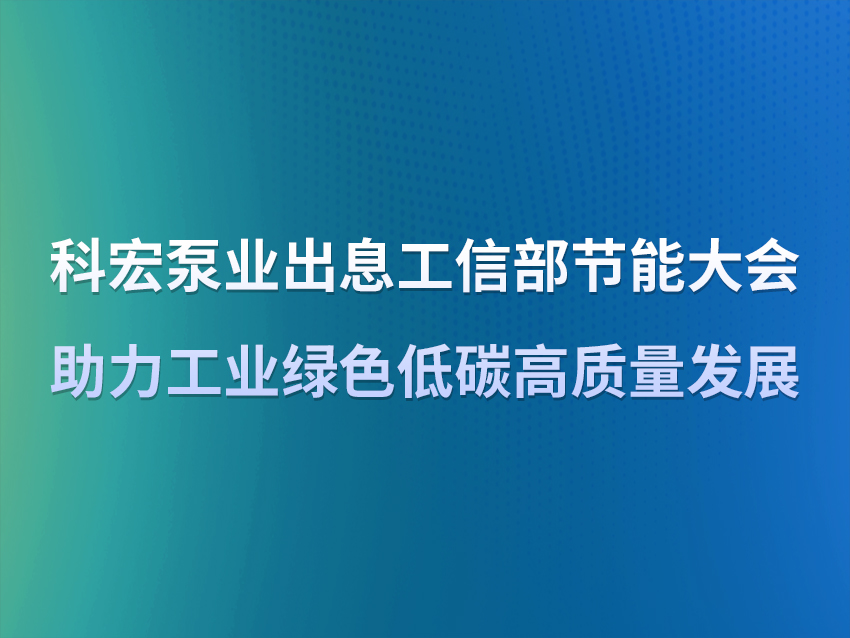 科宏泵業(yè)出席工信部節(jié)能大會  助力工業(yè)綠色低碳高質(zhì)量發(fā)展