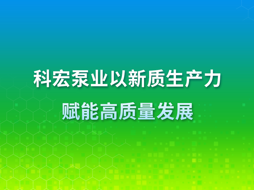 科宏泵業(yè)：以新質生產(chǎn)力賦能高質量發(fā)展